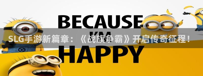 奇亿娱乐升级5994月：SLG手游新篇章：《战旗争霸》开启传