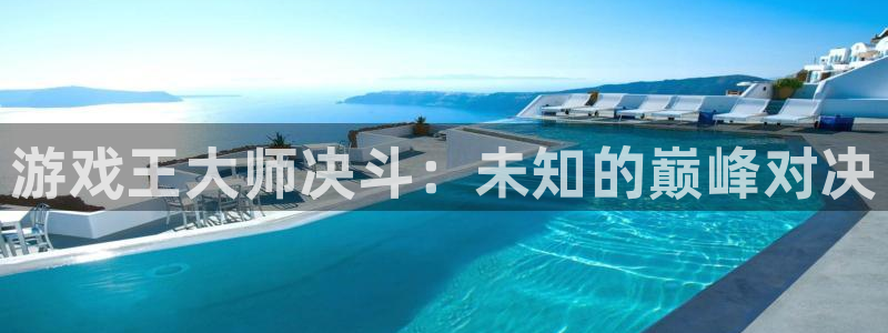 奇亿娱乐手机网页版登录：游戏王大师决斗：未知的巅峰对决