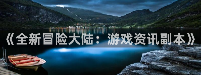 奇亿娱乐app：《全新冒险大陆：游戏资讯副本》