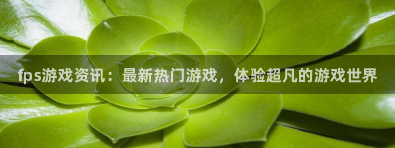 奇亿娱乐平台官网注册：fps游戏资讯：最新热门游戏，体验超凡