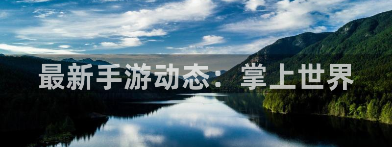 奇亿娱乐测速：最新手游动态：掌上世界