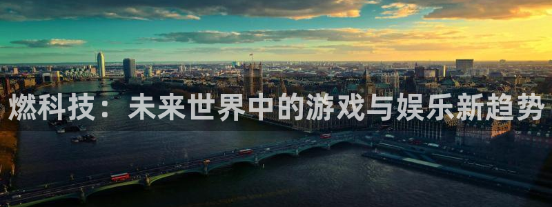 奇亿娱乐升级5994月：燃科技：未来世界中的游戏与娱乐新趋势