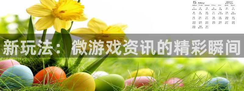 奇亿娱乐平台注册资金多少：新玩法：微游戏资讯的精彩瞬间