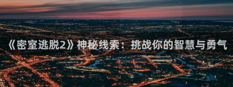 奇亿娱乐官网：《密室逃脱2》神秘线索：挑战你的智慧与勇气