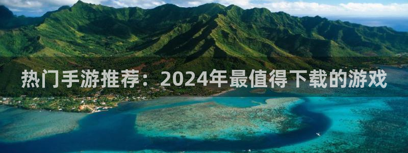 奇亿娱乐平台负责人：热门手游推荐：2024年最值得下载的游戏
