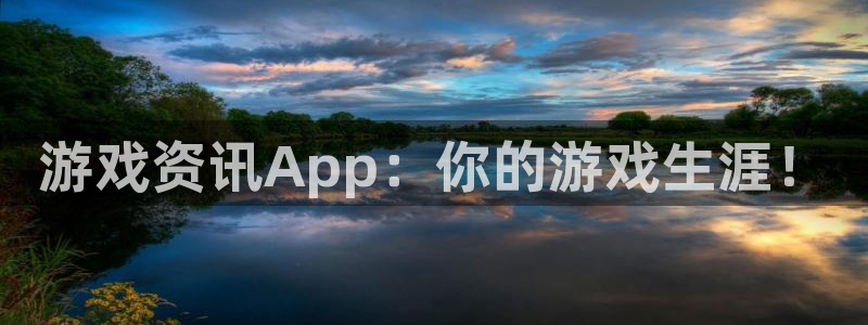 奇亿娱乐官方平台：游戏资讯App：你的游戏生涯！