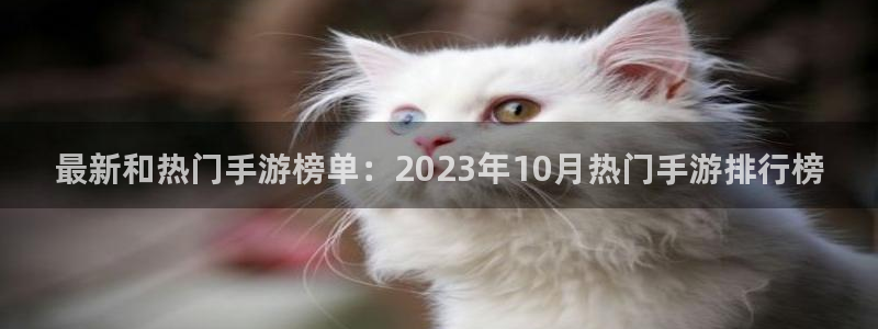 奇亿娱乐测速登陆：最新和热门手游榜单：2023年10月热门手
