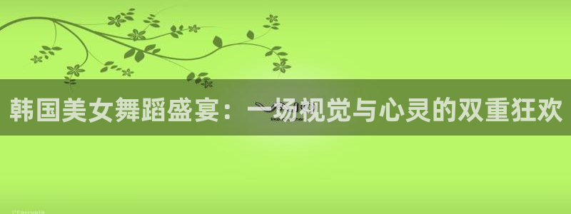24直播免费篮球球直播：韩国美女舞蹈盛宴：一场视觉与心灵的双重狂欢