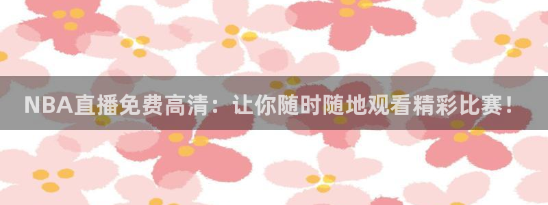足球比赛直播24直播网：NBA直播免费高清：让你随时随地观看精彩比赛！
