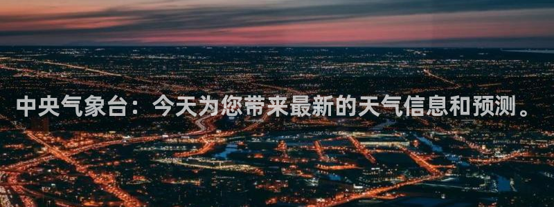 nba在线直播免费观看直播24直播网：中央气象台：今天为您带来最新的天气信息和预测。